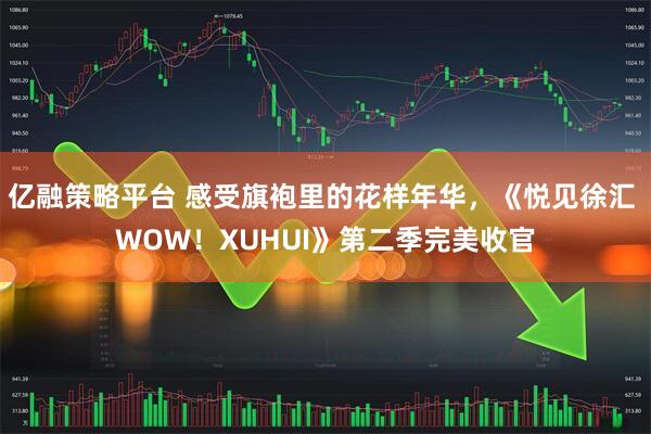 亿融策略平台 感受旗袍里的花样年华，《悦见徐汇 WOW！XUHUI》第二季完美收官