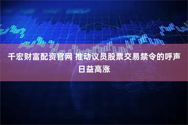 千宏财富配资官网 推动议员股票交易禁令的呼声日益高涨