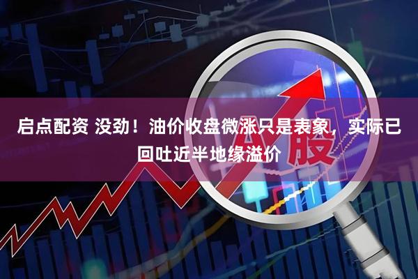 启点配资 没劲！油价收盘微涨只是表象，实际已回吐近半地缘溢价