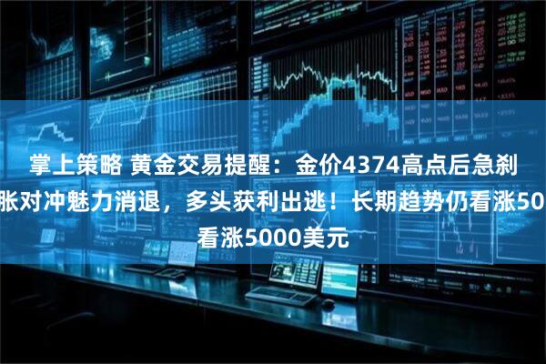 掌上策略 黄金交易提醒：金价4374高点后急刹车！通胀对冲魅力消退，多头获利出逃！长期趋势仍看涨5000美元
