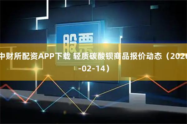 中财所配资APP下载 轻质碳酸钡商品报价动态（2026-02-14）
